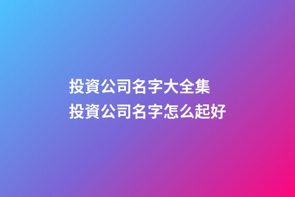 投資公司名字大全集 投資公司名字怎么起好-第1張-公司起名-玄機派